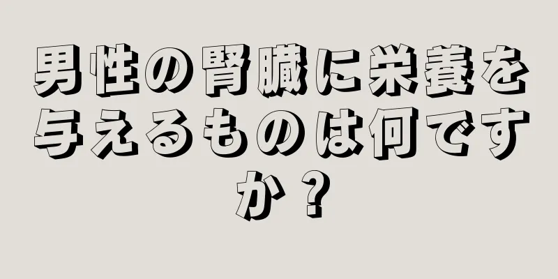 男性の腎臓に栄養を与えるものは何ですか？