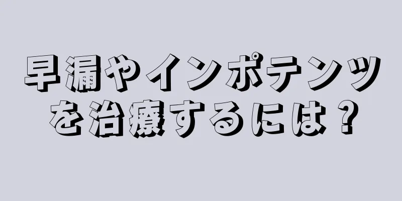 早漏やインポテンツを治療するには？