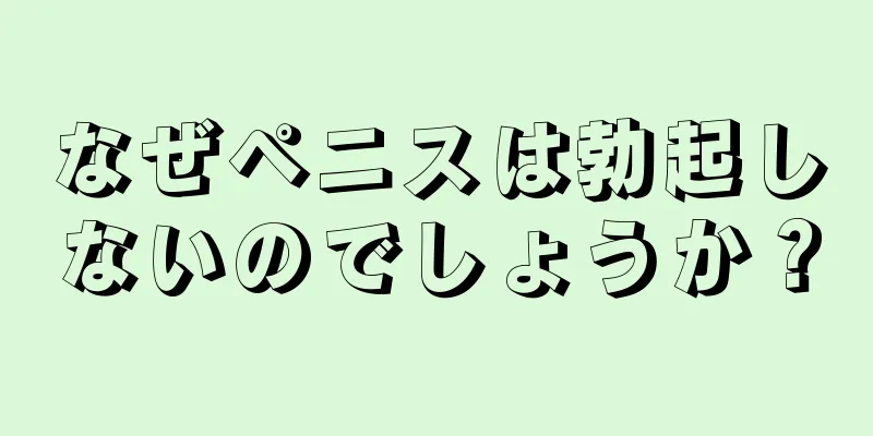 なぜペニスは勃起しないのでしょうか？