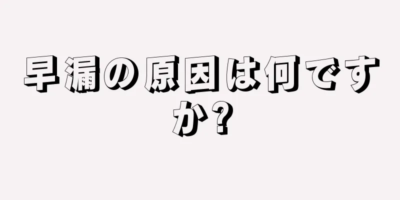 早漏の原因は何ですか?