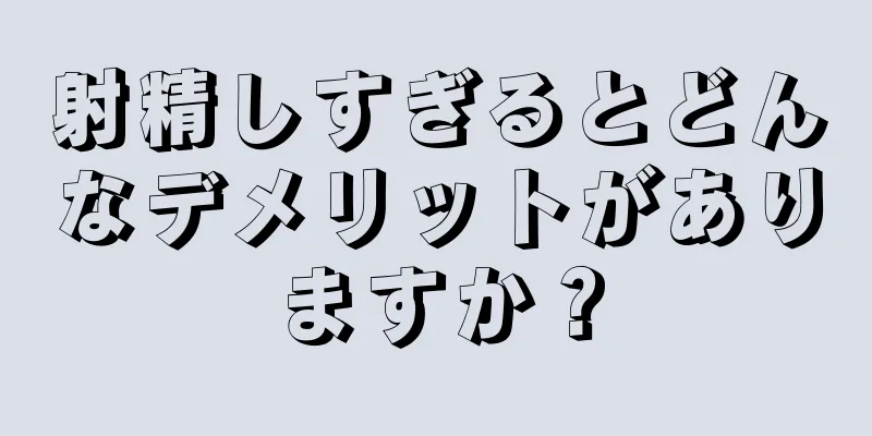 射精しすぎるとどんなデメリットがありますか？