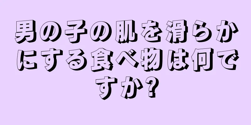 男の子の肌を滑らかにする食べ物は何ですか?