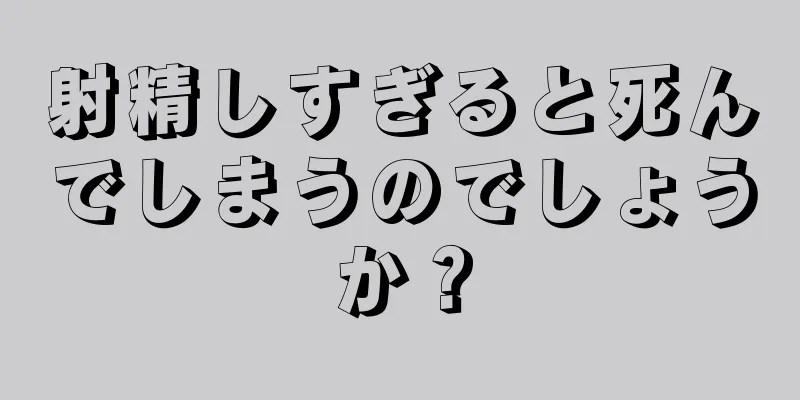 射精しすぎると死んでしまうのでしょうか？
