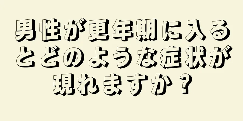 男性が更年期に入るとどのような症状が現れますか？