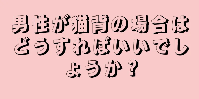 男性が猫背の場合はどうすればいいでしょうか？