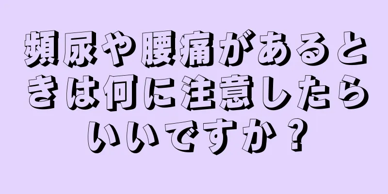 頻尿や腰痛があるときは何に注意したらいいですか？