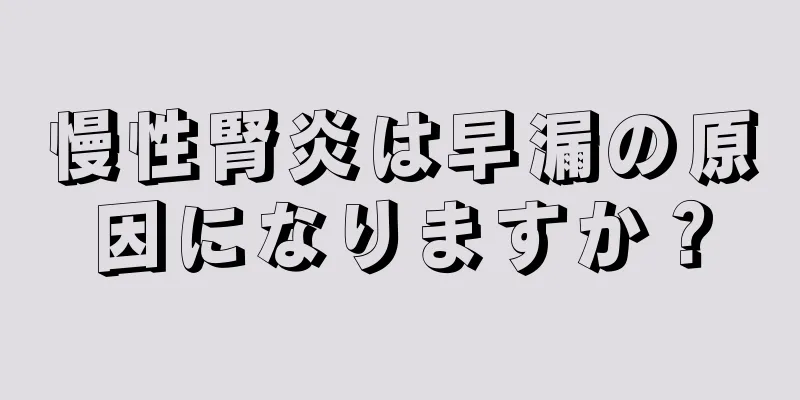 慢性腎炎は早漏の原因になりますか？