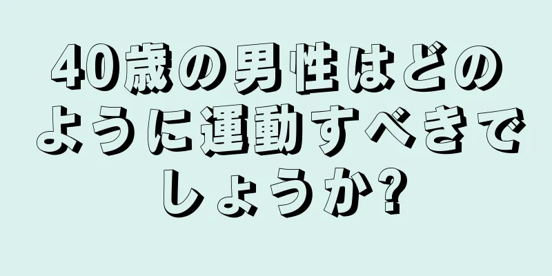 40歳の男性はどのように運動すべきでしょうか?