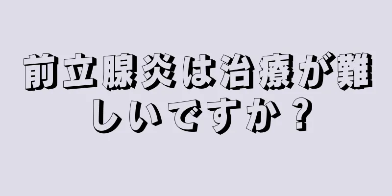 前立腺炎は治療が難しいですか？
