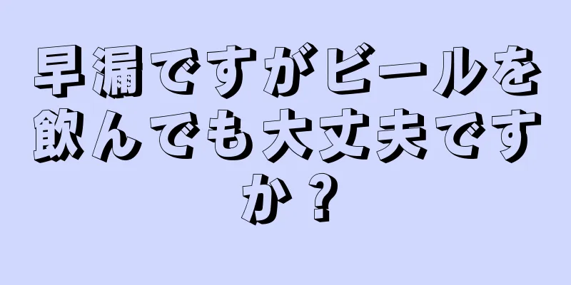 早漏ですがビールを飲んでも大丈夫ですか？