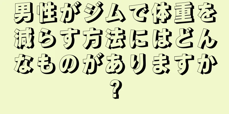 男性がジムで体重を減らす方法にはどんなものがありますか?