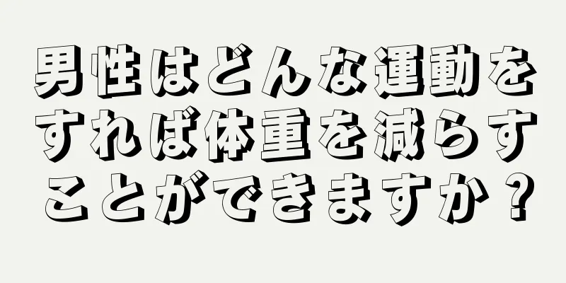男性はどんな運動をすれば体重を減らすことができますか？