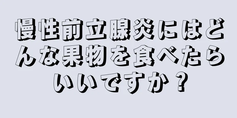 慢性前立腺炎にはどんな果物を食べたらいいですか？
