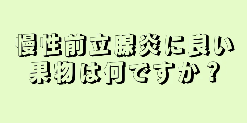 慢性前立腺炎に良い果物は何ですか？