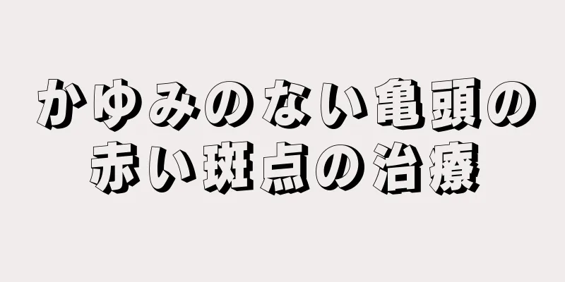 かゆみのない亀頭の赤い斑点の治療