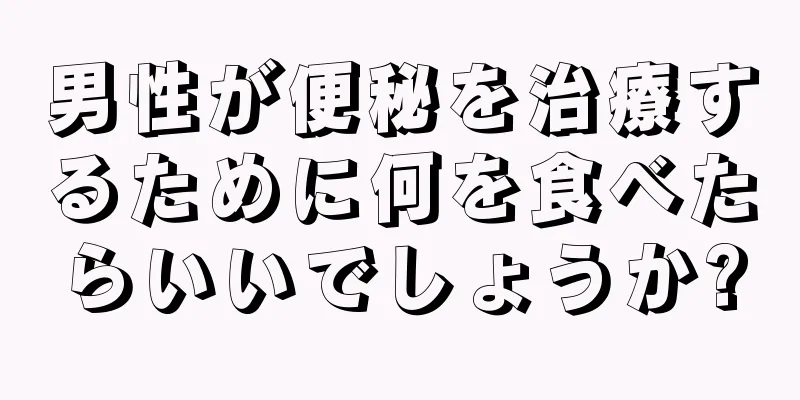 男性が便秘を治療するために何を食べたらいいでしょうか?