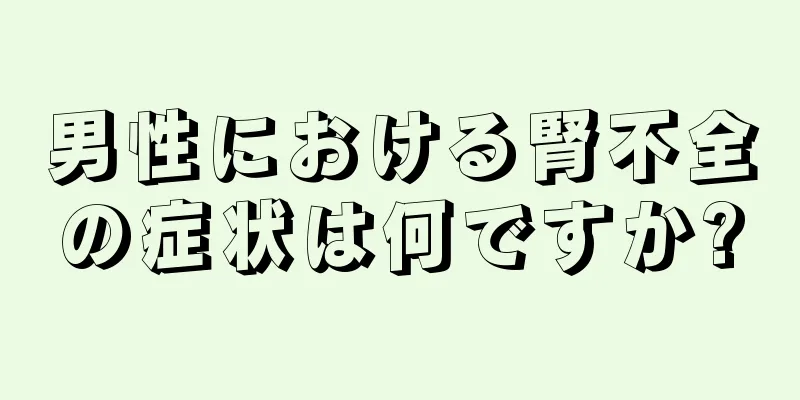 男性における腎不全の症状は何ですか?