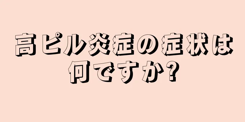 高ピル炎症の症状は何ですか?