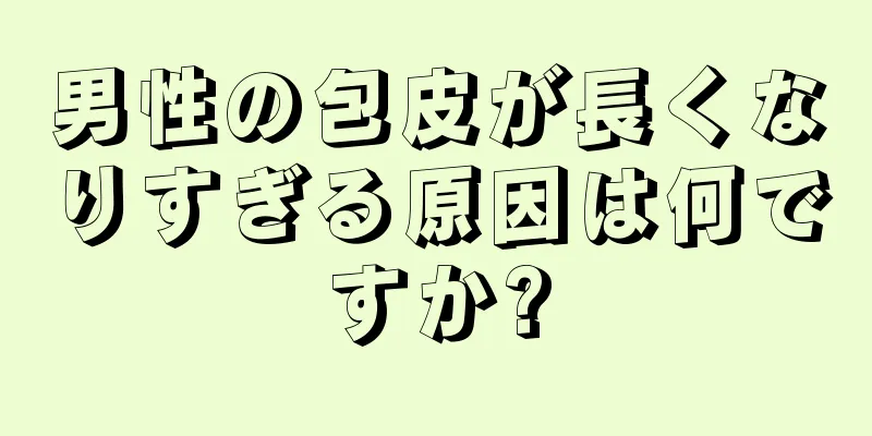 男性の包皮が長くなりすぎる原因は何ですか?