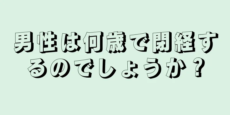 男性は何歳で閉経するのでしょうか？