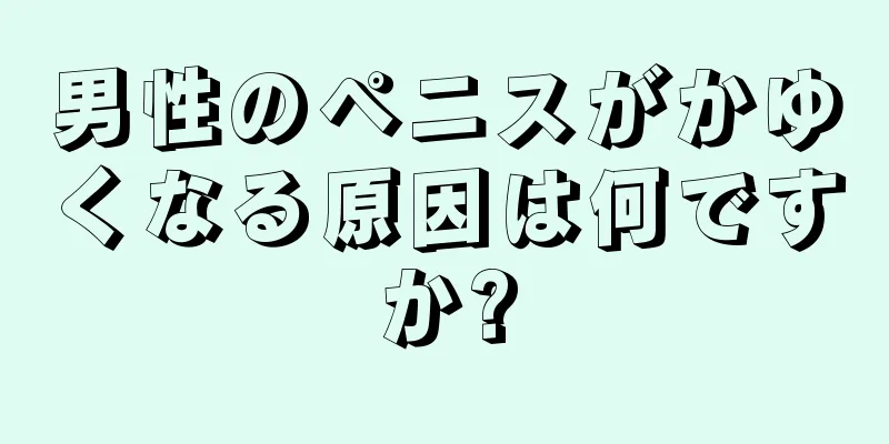 男性のペニスがかゆくなる原因は何ですか?