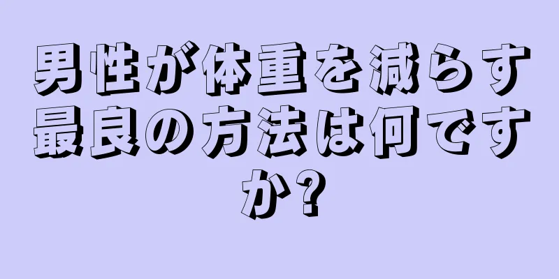 男性が体重を減らす最良の方法は何ですか?
