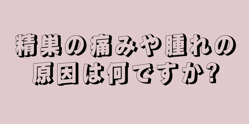 精巣の痛みや腫れの原因は何ですか?