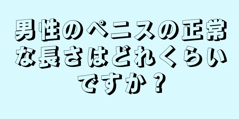 男性のペニスの正常な長さはどれくらいですか？