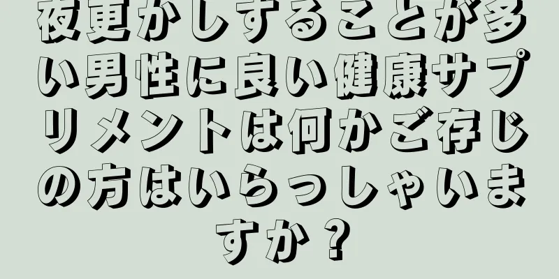 夜更かしすることが多い男性に良い健康サプリメントは何かご存じの方はいらっしゃいますか？
