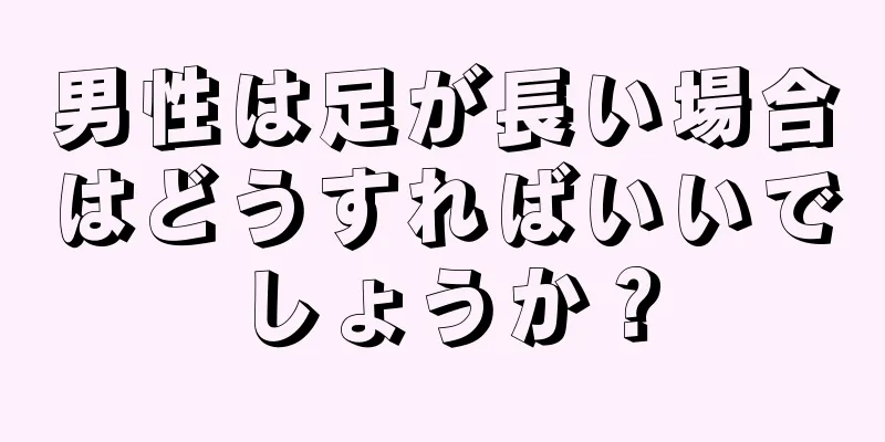 男性は足が長い場合はどうすればいいでしょうか？