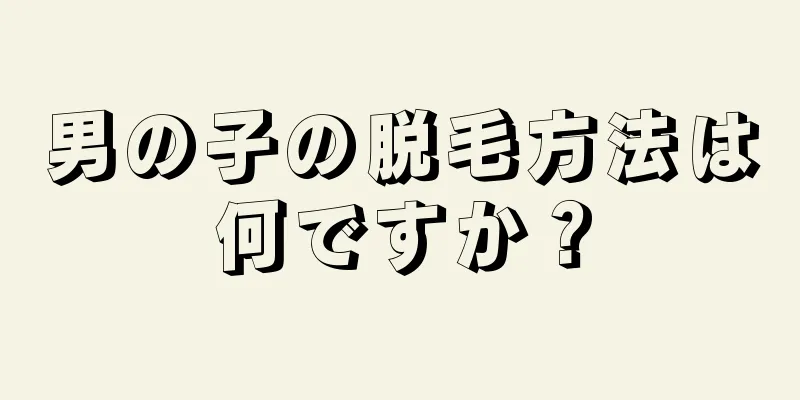 男の子の脱毛方法は何ですか？