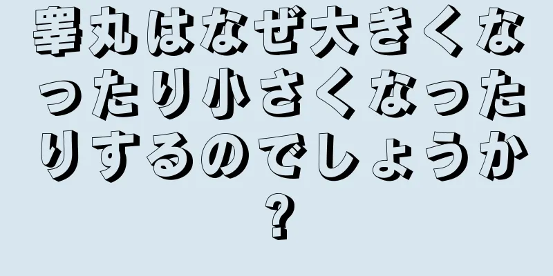 睾丸はなぜ大きくなったり小さくなったりするのでしょうか?