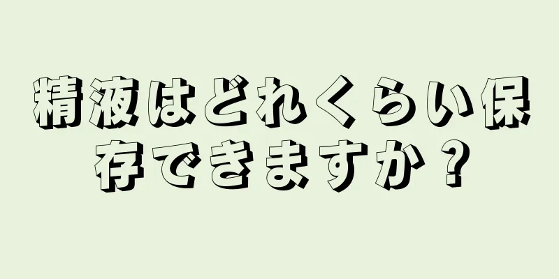 精液はどれくらい保存できますか？