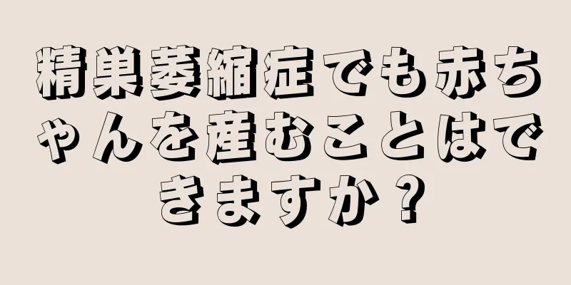 精巣萎縮症でも赤ちゃんを産むことはできますか？