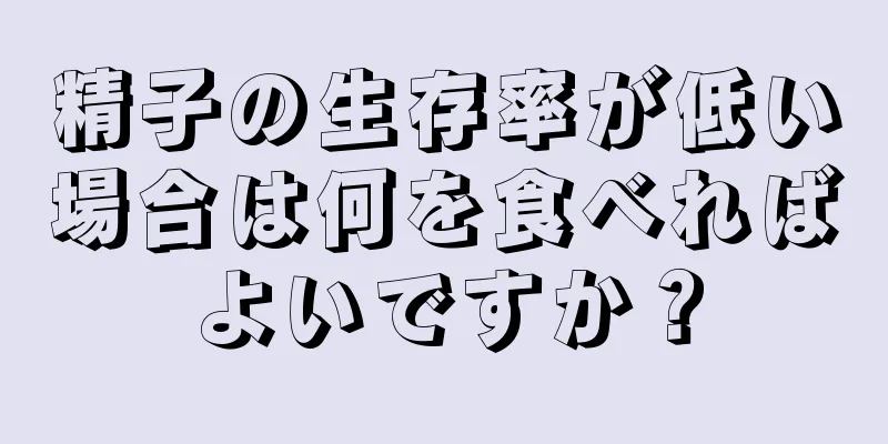 精子の生存率が低い場合は何を食べればよいですか？
