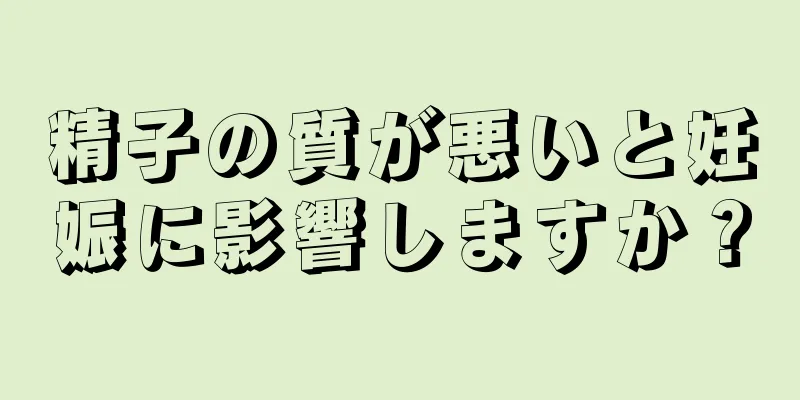 精子の質が悪いと妊娠に影響しますか？