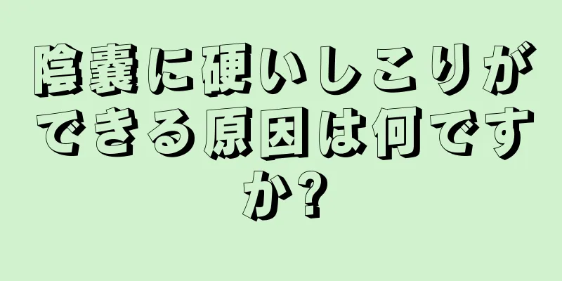 陰嚢に硬いしこりができる原因は何ですか?