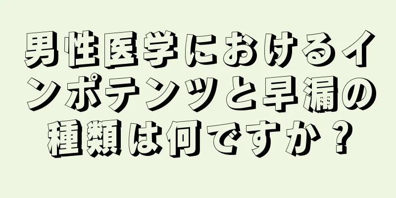 男性医学におけるインポテンツと早漏の種類は何ですか？