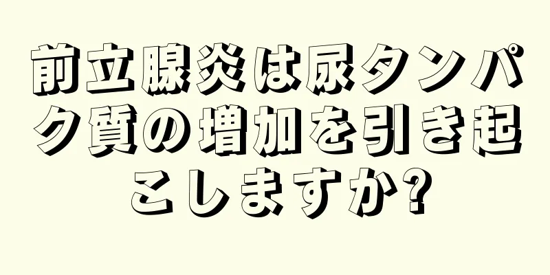 前立腺炎は尿タンパク質の増加を引き起こしますか?