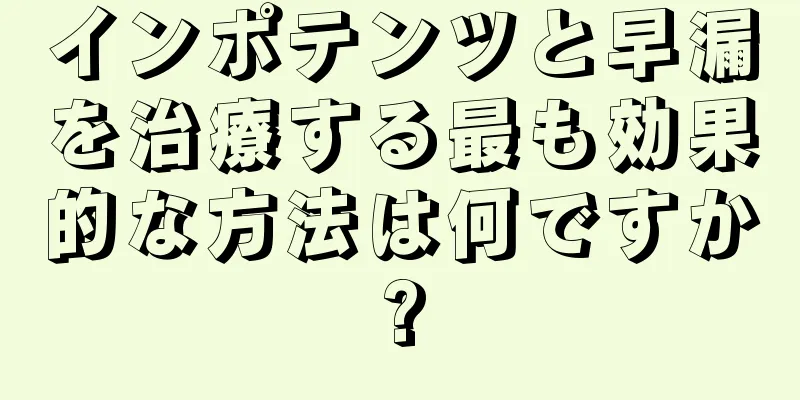 インポテンツと早漏を治療する最も効果的な方法は何ですか?