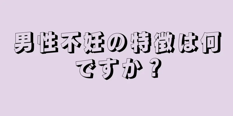 男性不妊の特徴は何ですか？
