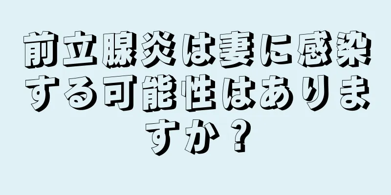 前立腺炎は妻に感染する可能性はありますか？