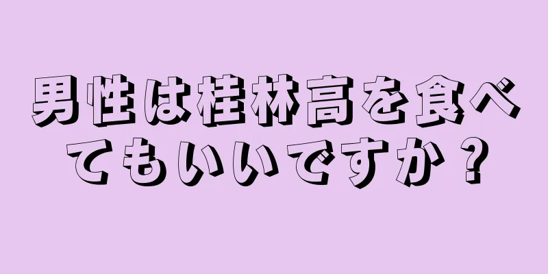 男性は桂林高を食べてもいいですか？