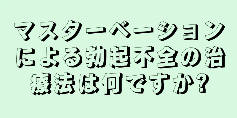 マスターベーションによる勃起不全の治療法は何ですか?