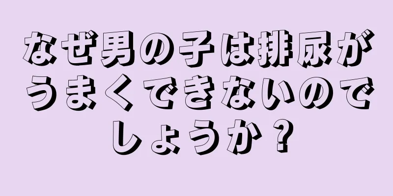 なぜ男の子は排尿がうまくできないのでしょうか？