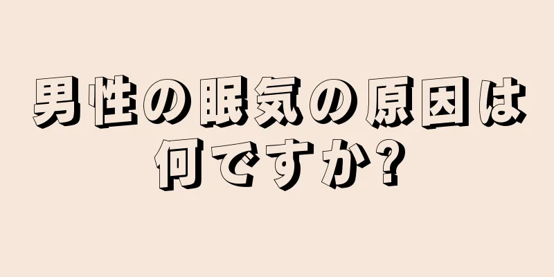 男性の眠気の原因は何ですか?