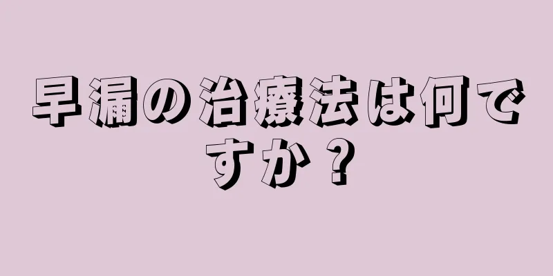 早漏の治療法は何ですか？