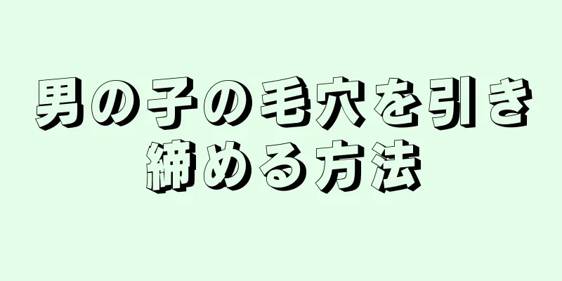 男の子の毛穴を引き締める方法