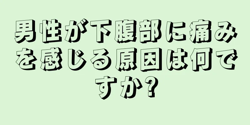 男性が下腹部に痛みを感じる原因は何ですか?