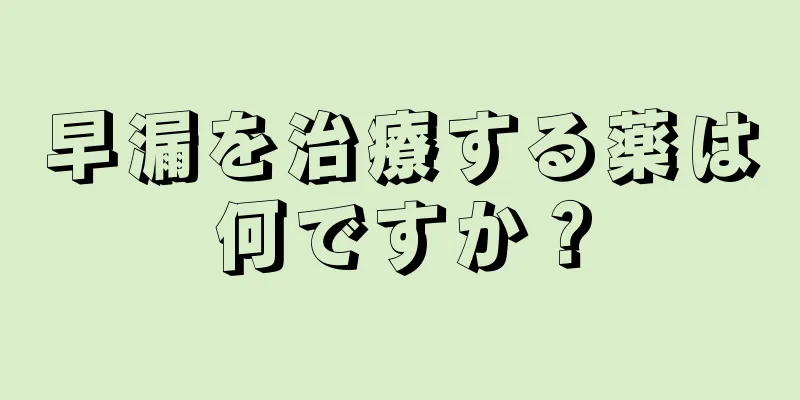 早漏を治療する薬は何ですか？